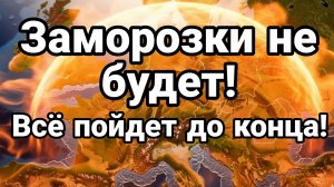 ЗАМОРОЗКИ НЕ БУДЕТ ВСЕ ПОЙДЕТ ДО КОНЦА!