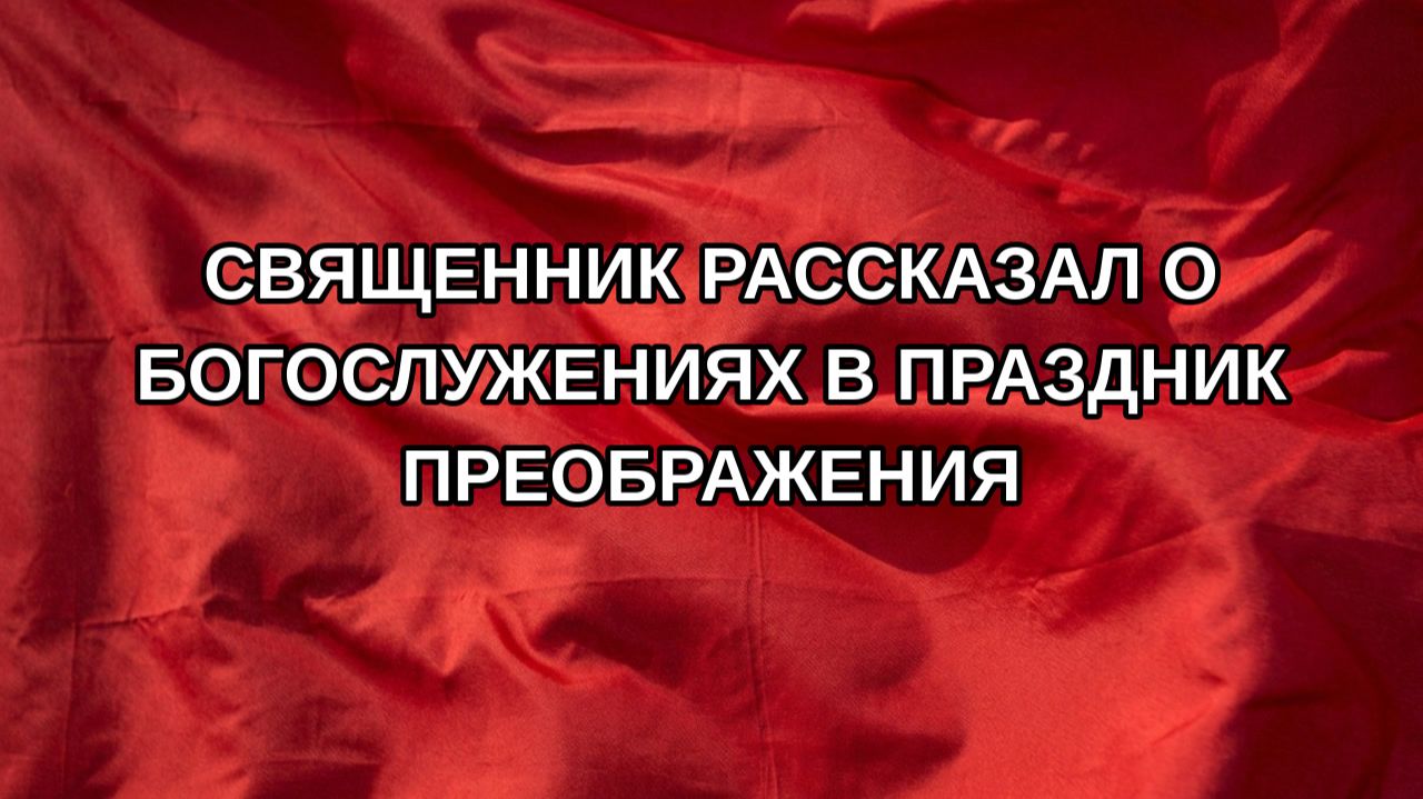 Священник рассказал о богослужениях в праздник Преображения
