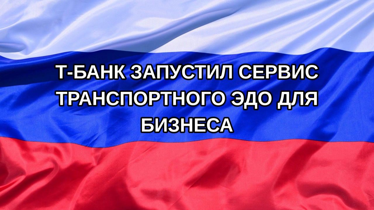 Н. РФ Т-Банк запустил сервис транспортного ЭДО для бизнеса