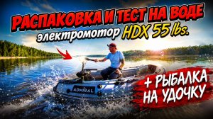 РАСПАКОВКА И ТЕСТ НА ВОДЕ ЭЛЕКТРОМОТОРА HDX 55 lbs. + рыбалка на удочку