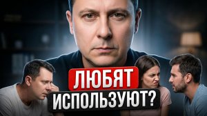 Вас ЛЮБЯТ или ИСПОЛЬЗУЮТ