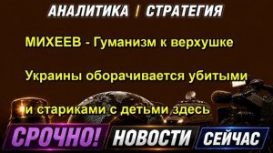 МИХЕЕВ Гуманизм к верхушке Украины оборачивается убитыми и стариками с детьми здесь