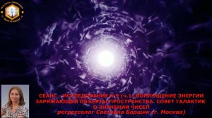 СЕАНС - ИССЛЕДОВАНИЕ N 9 (ч.1) ВОПЛОЩЕНИЕ ЭНЕРГИИ ЗАРЯЖАЮЩЕЙ ОБЪЕКТЫ ПРОСТРАНСТВА. СОВЕТ  ГАЛАК
