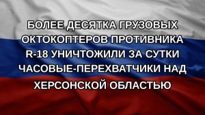 Более десятка грузовых октокоптеров противника R-18 уничтожили за сутки часовые-перехватчики над Х