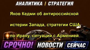 Яков Кедми об антироссийской истерии Запада, стратегии США по Ирану, ситуации с Арменией