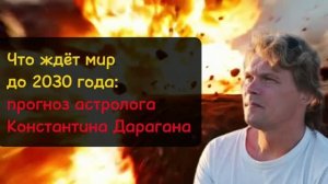 Что ждет мир в будущем! Прогноз астролога Константина Дарагана до 2030 года