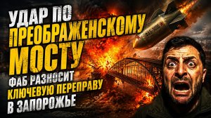 Удар по Преображенскому мосту ФАБ РАЗНОСИТ ключевую переправу в Запорожье