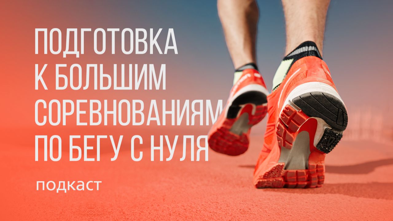 Подготовка к большим соревнованиям по бегу с нуля | Подкаст