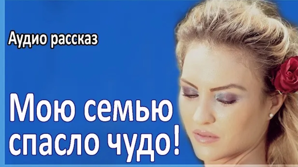 История из жизни. Нашу семью спасло чудо. Жизненная история
