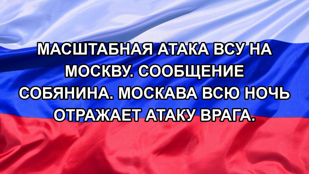Масштабная атака ВСУ на Москву. Сообщение Собянина. Москва всю ночь отражает Атаку врага.