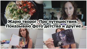 Жарю творог. Про путешествия. Показываю фото детства и другие