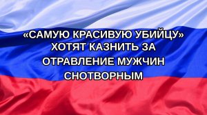 |Н. РФ| «Самую красивую убийцу» хотят казнить за отравление мужчин снотворным