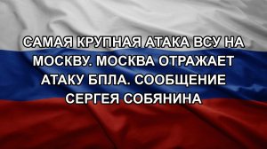 Самая крупная атака ВСУ на Москву. Москва отражает атаку БПЛА. Сообщение Сергея Собянина