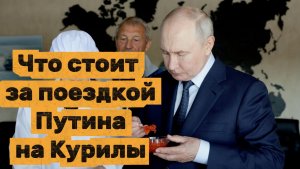 Что стоит за поездкой Путина на Курилы