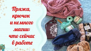 Пряжа, крючок и немного магии: что сейчас в работе