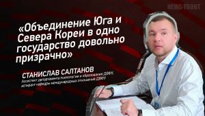 «Объединение Юга и Севера Кореи в одно государство довольно призрачно» - Станислав Салтанов