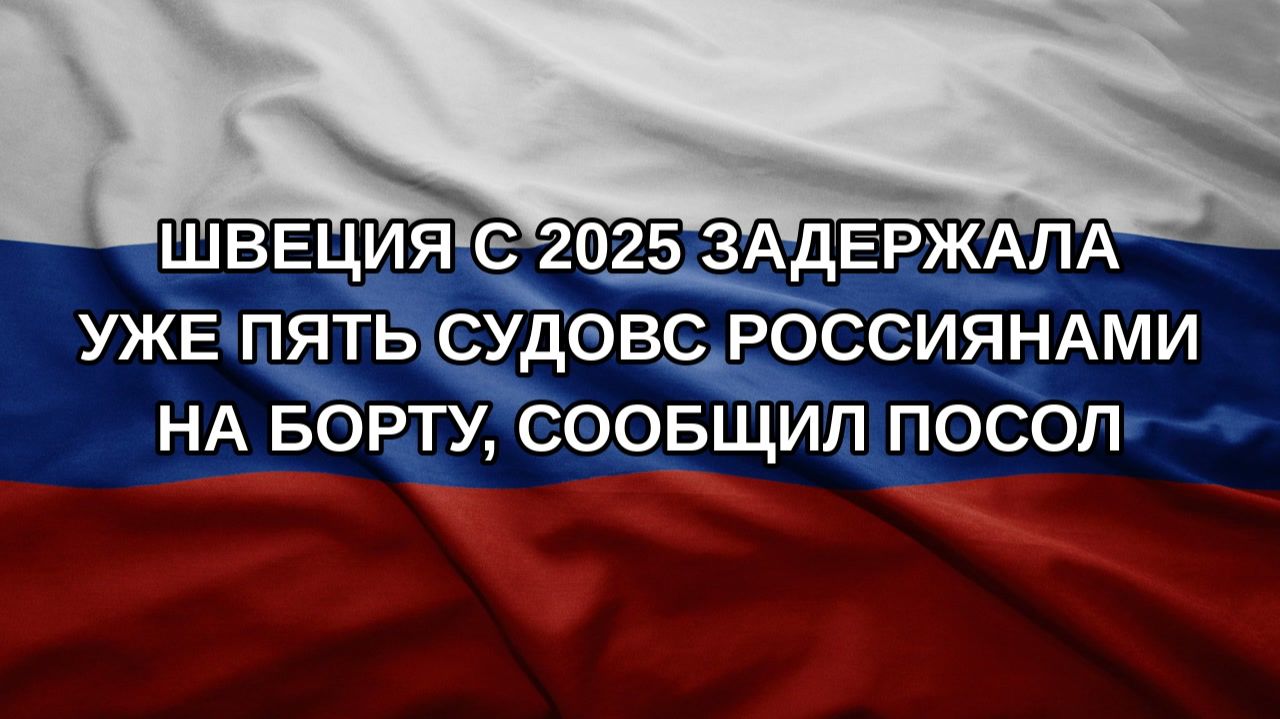 Швеция с 2025 задержала уже пять судовс россиянами на борту, сообщил посол
