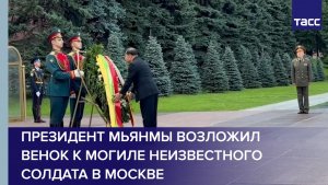 Президент Мьянмы возложил венок к Могиле Неизвестного Солдата в Москве