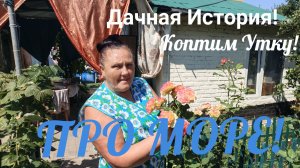 ДАЧНАЯ ИСТОРИЯ!КОПТИМ УТКУ 🦆! ПРО МОРЕ!