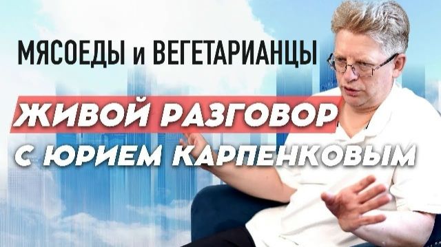 МЯСОЕДЫ И ВЕГЕТАРИАНЦЫ. Живой разговор с Юрием Карпенковым 18 08 2026