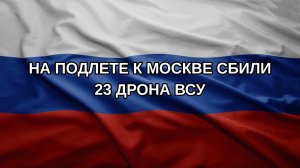 На подлете к Москве сбили 23 дрона ВСУ