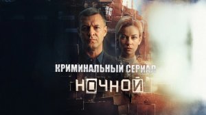 Сериал Ночной 1 сезон 9 серия смотреть онлайн бесплатно обзор сюжета криминальной драмы 8 серии