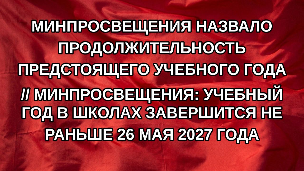 Минпросвещения назвало продолжительность предстоящего учебного года // Минпросвещения: учебный год