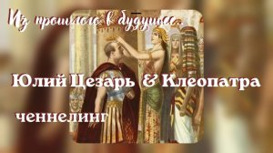 Юлий Цезарь и Клеопатра. Из прошлого в будущее. Ченнелинг #вселеннаяя #юлий_цезарь_клеопатра