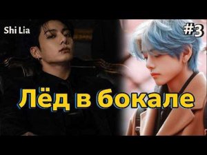 ЛЁД В БОКАЛЕ  / 3 часть  /  Shi Lia  /  Озвучка фанфика  #вигуки #фанфик