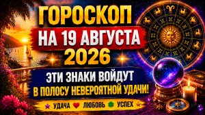 Гороскоп на 19 августа 2026 🔥 Эти знаки войдут в полосу невероятной удачи!