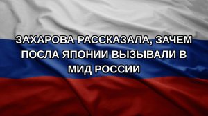 Захарова рассказала, зачем посла Японии вызывали в МИД России