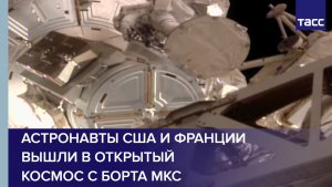 Астронавты США и Франции вышли в открытый космос с борта МКС