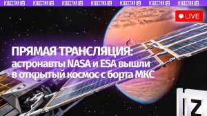 Астронавты МКС вышли в открытый космос для ремонтных работ. Прямая трансляция