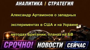 Александр Артамонов о западных экспериментах в США и на Украине, методах Британии, планах