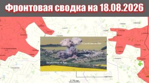 Сводка СВО сегодня, 18 августа 2026 года — Карта боевых действий на Украине сейчас