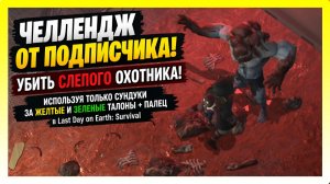 «ЧЕЛЛЕНДЖ ОТ ПОДПИСЧИКА»! УБИТЬ СЛЕПОГО ОХОТНИКА / Last Day on Earth: Survival