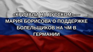 «Кричали на русском» — Мария Борисова о поддержке болельщиков на ЧМ в Германии