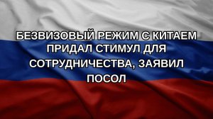 Безвизовый режим с Китаем придал стимул для сотрудничества, заявил посол
