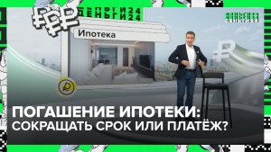 Погашение ипотеки: сокращать срок или платёж? | Деньги 24