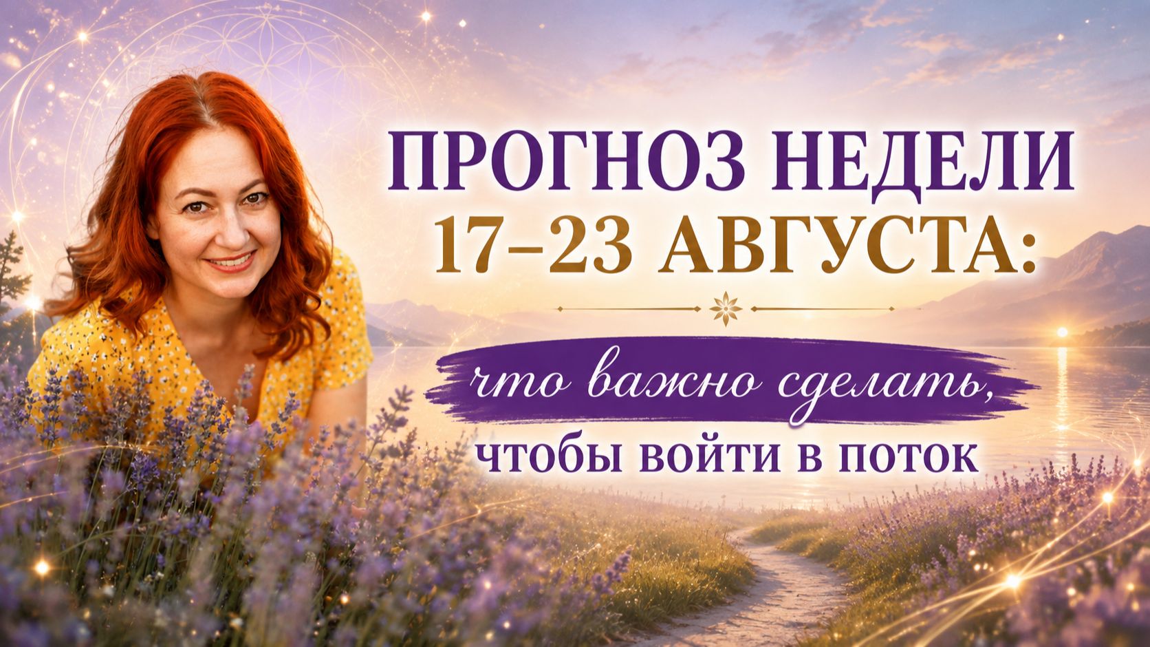 ПРОГНОЗ НЕДЕЛИ 17–23 АВГУСТА: что важно сделать, чтобы войти в поток