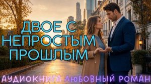 ДВОЕ С НЕПРОСТЫМ ПРОШЛЫМ: СЛУШАТЬ АУДИОКНИГА ЛЮБОВНЫЙ РОМАН