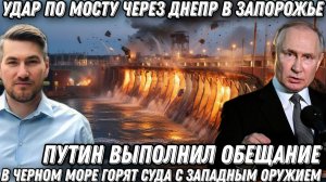 Путин выполнил обещание. Удар по мосту через Днепр. В Черном море горят суда с западным оружием.