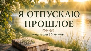 Я отпускаю прошлое | Медитация 3 минуты