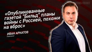 «Опубликованные газетой «Бильд» планы войны с Россией, похожи на вброс» - Иван Аркатов