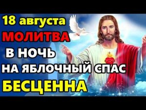 18 августа ВКЛЮЧИ МОЛИТВУ В НОЧЬ НА ПРАЗДНИК ОНА БЕСЦЕННА Сильная Молитва Яблочный Спас! Православие