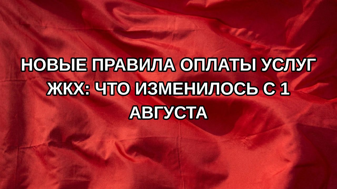 Новые правила оплаты услуг ЖКХ: что изменилось с 1 августа