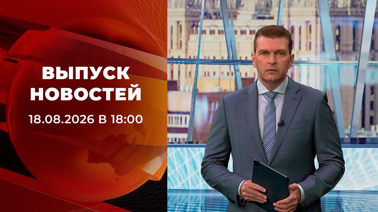 Выпуск новостей в 18:00 от 18.08.2026
