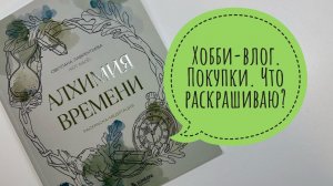 Хобби-влог. Покупки. Что раскрашиваю? Закончила раскраску.