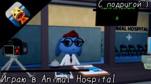 Играю в Animal Hospital! /// С подругой :) •| ВРЕМЯ В КОНЦЕ КОНЧИЛОСЬ ААААА |•