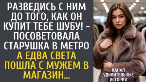 Истории из жизни Разведись до того, как купит тебе шубу! - посоветовала старушка в метро…